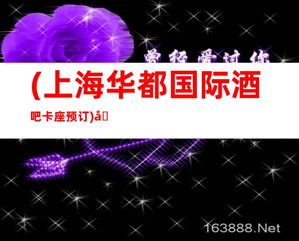 (上海华都国际酒吧卡座预订)地址-价格-口碑-营业时间
