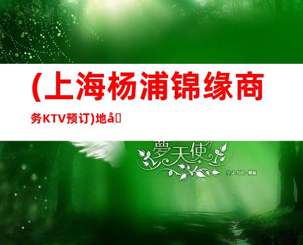 (上海杨浦锦缘商务KTV预订)地址,价格,包间,营业时间