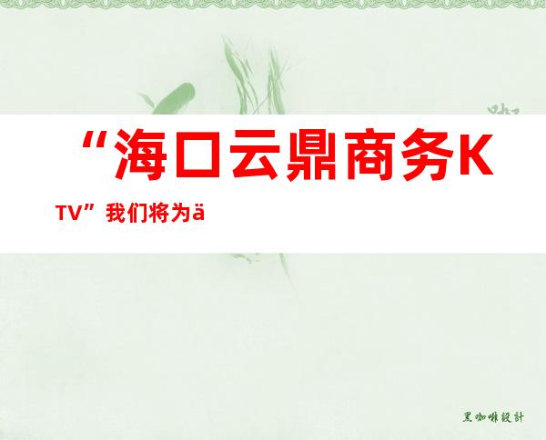 “海口云鼎商务KTV”我们将为你提供更高的服务，的小吃