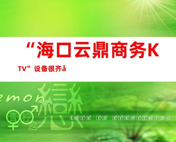 “海口云鼎商务KTV” 设备很齐全,音效好