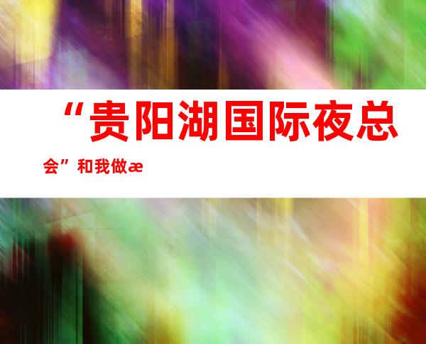 “贵阳湖国际夜总会”和我做朋友，让你聚会贼有面子