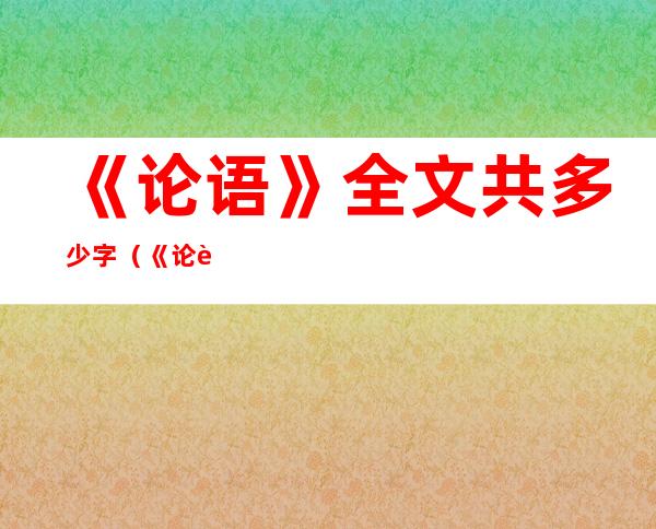 《论语》全文共多少字（《论语》全文共多少字数）