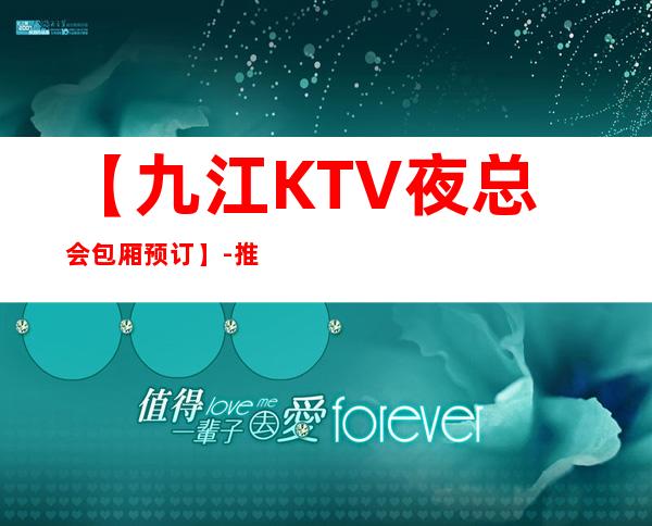 【九江KTV夜总会包厢预订】-推荐三家高档又好玩夜总会