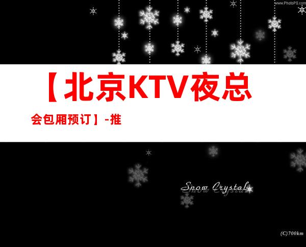 【北京KTV夜总会包厢预订】-推荐三家高档又好玩夜总会