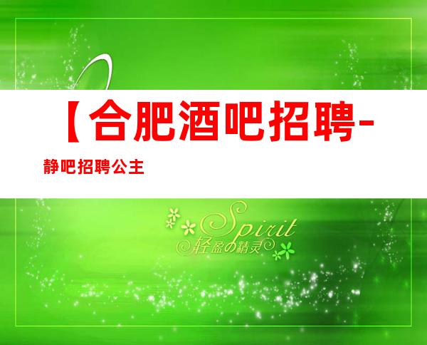 【合肥酒吧招聘-静吧招聘公主】生意火爆，-20