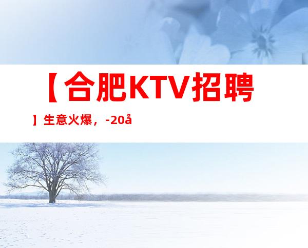 【合肥KTV招聘】生意火爆，-20好像诚信靠谱合作