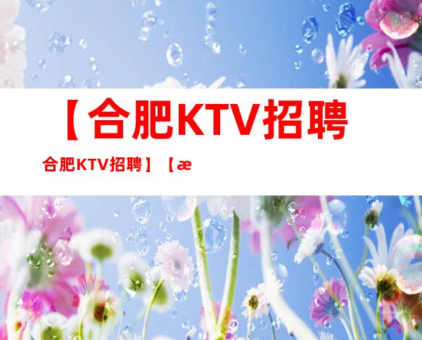 【合肥KTV招聘 合肥KTV招聘】【急招】 公主 服务员 保证上班