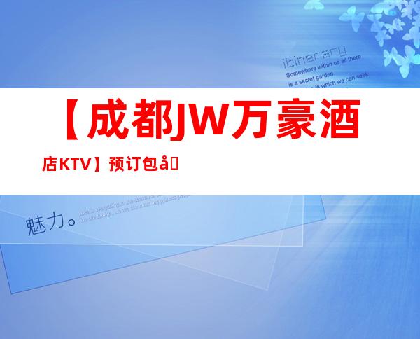 【成都JW万豪酒店KTV】预订包厢,地址,消费价格,怎么样