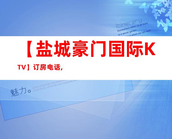 【盐城豪门国际KTV】订房电话,地址,消费评分 – 盐城亭湖商务KTV