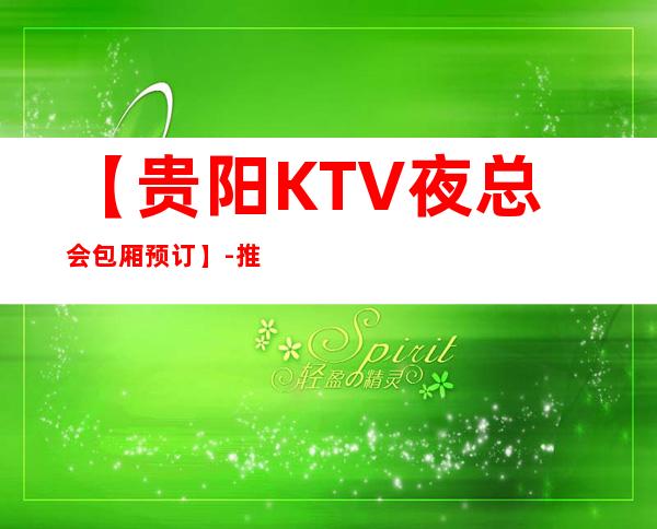 【贵阳KTV夜总会包厢预订】-推荐三家高档又好玩夜总会