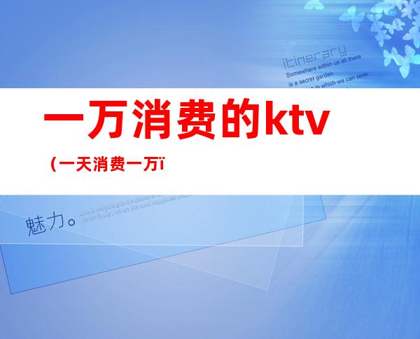 一万消费的ktv（一天消费一万）