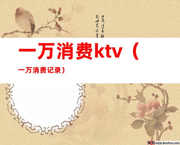 一万消费ktv（一万消费记录）