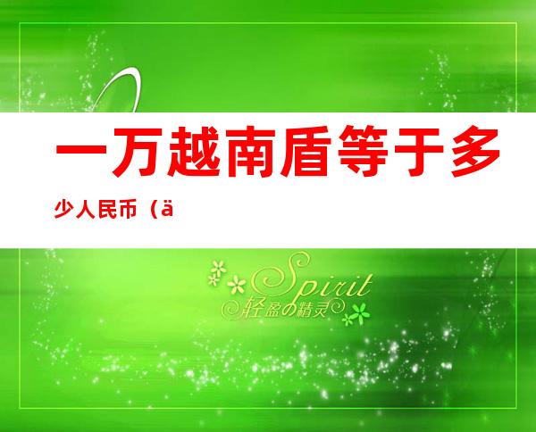 一万越南盾等于多少人民币（一千万越南盾等于多少人民币）