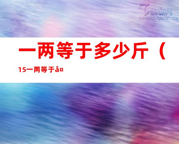 一两等于多少斤（1.5一两等于多少斤）