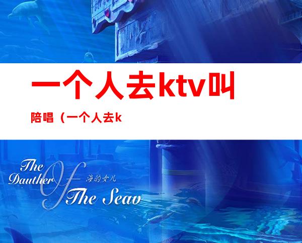 一个人去ktv叫陪唱（一个人去ktv怎么叫陪唱）