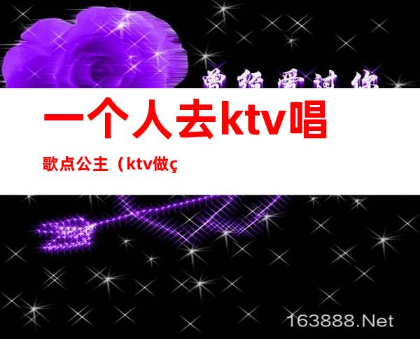 一个人去ktv唱歌点公主（ktv做点歌的公主）