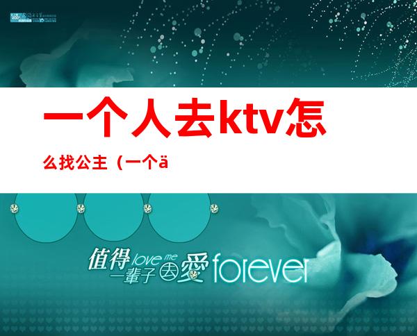 一个人去ktv怎么找公主（一个人去ktv怎么找公主）