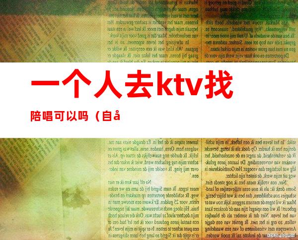 一个人去ktv找陪唱可以吗（自己去ktv找陪唱）