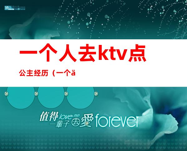 一个人去ktv点公主经历（一个人去ktv唱歌找公主）