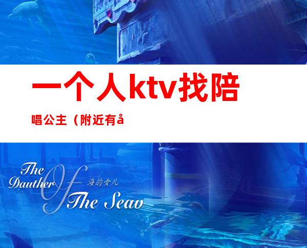 一个人ktv找陪唱公主（附近有公主陪唱的KTV）