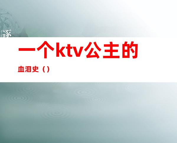 一个ktv公主的血泪史（）