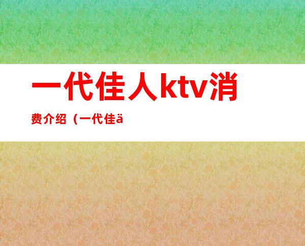 一代佳人ktv消费介绍（一代佳人KTV）