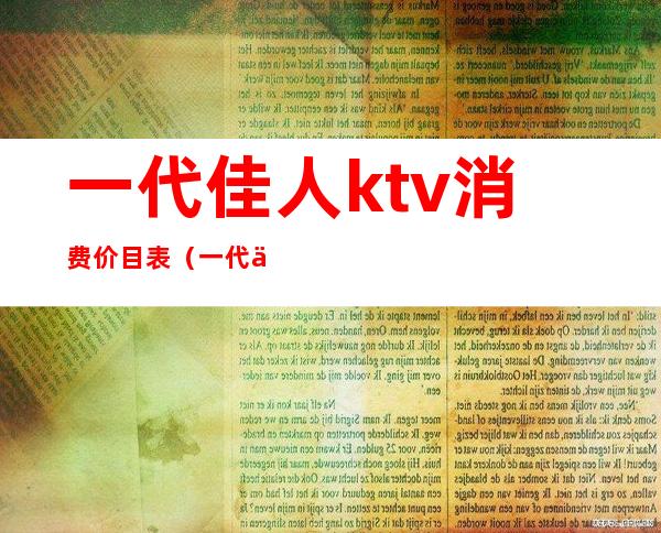 一代佳人ktv消费价目表（一代佳人夜总会怎么样）