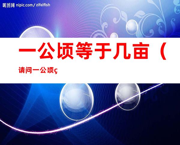 一公顷等于几亩（请问一公顷等于几亩）