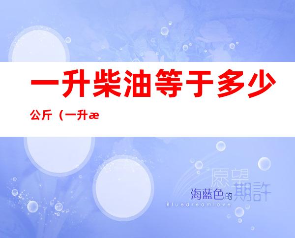 一升柴油等于多少公斤（一升柴油等于多少公斤怎么算）