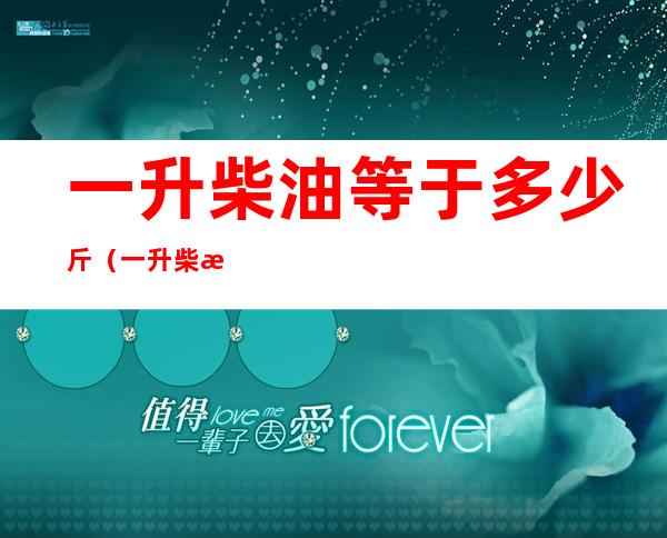 一升柴油等于多少斤（一升柴油等于多少斤等于多少公斤）