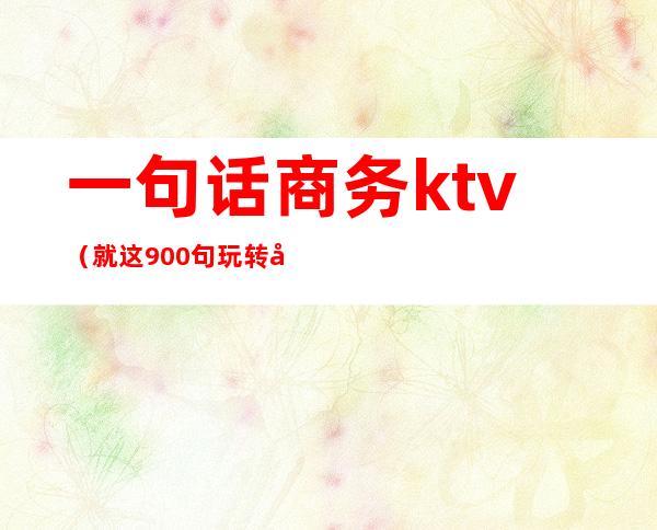 一句话商务ktv（就这900句玩转商务口语）