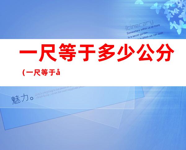 一尺等于多少公分（一尺等于多少公分多少寸）