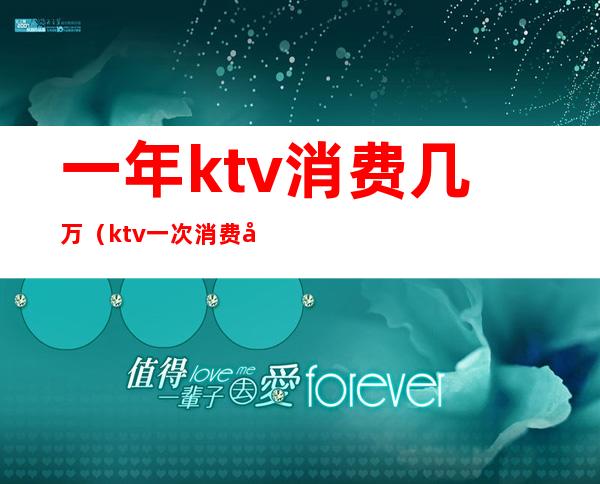 一年ktv消费几万（ktv一次消费多少）