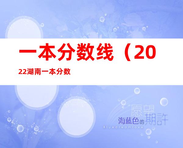 一本分数线（2022湖南一本分数线）