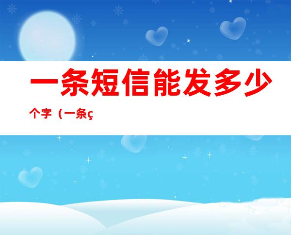 一条短信能发多少个字（一条短信能发多少个字怎么收费）