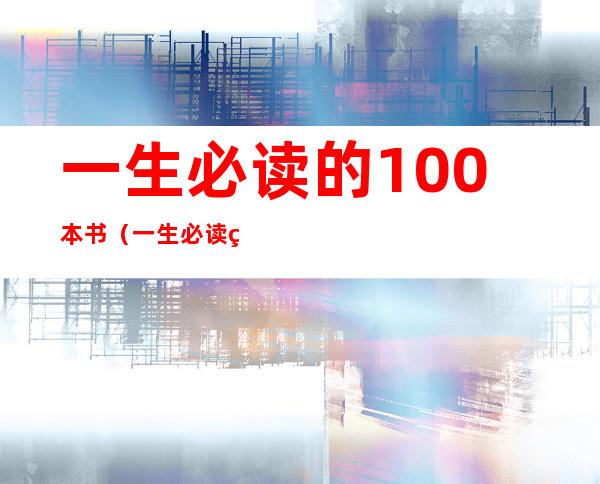 一生必读的100本书（一生必读的100本书书单）