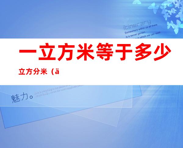 一立方米等于多少立方分米（一立方米等于多少立方分米等于多少立方厘米）