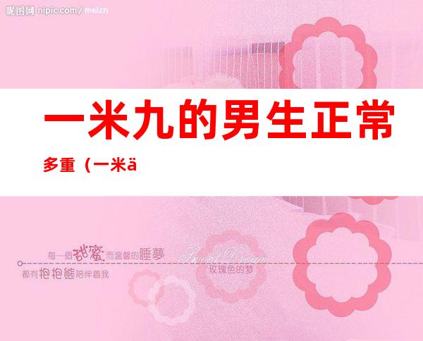 一米九的男生正常多重（一米九的男生体重应该是多少）