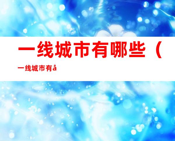 一线城市有哪些（一线城市有哪些?2022）