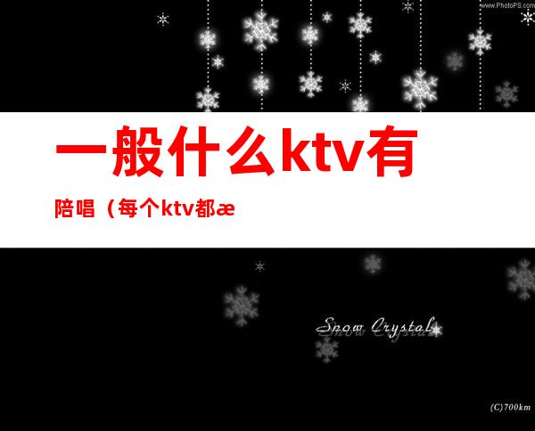 一般什么ktv有陪唱（每个ktv都有陪唱吗）