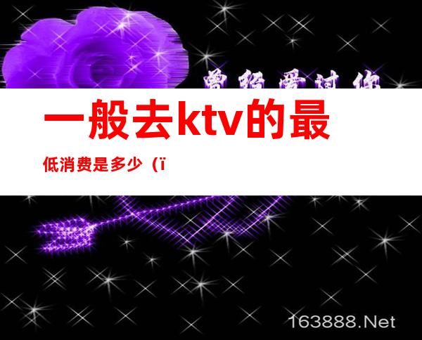 一般去ktv的最低消费是多少（）