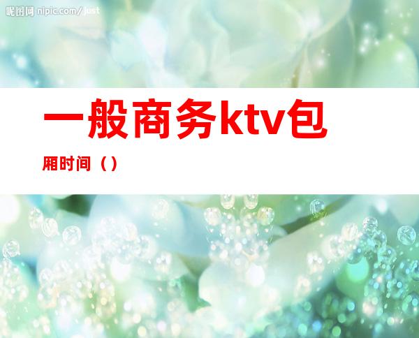 一般商务ktv包厢时间（）