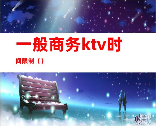 一般商务ktv时间限制（）