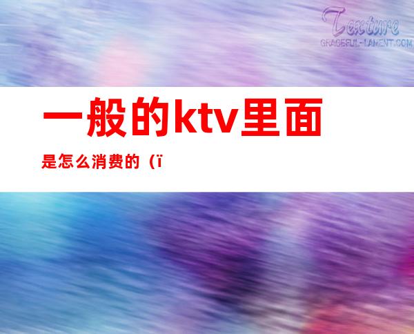 一般的ktv里面是怎么消费的（）