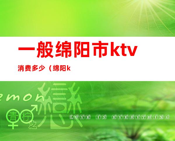 一般绵阳市ktv消费多少（绵阳ktv有哪些）