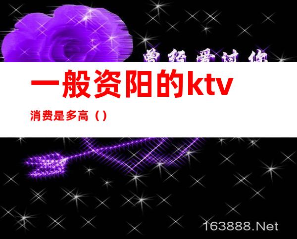 一般资阳的ktv消费是多高（）