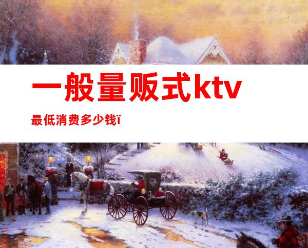 一般量贩式ktv最低消费多少钱（）