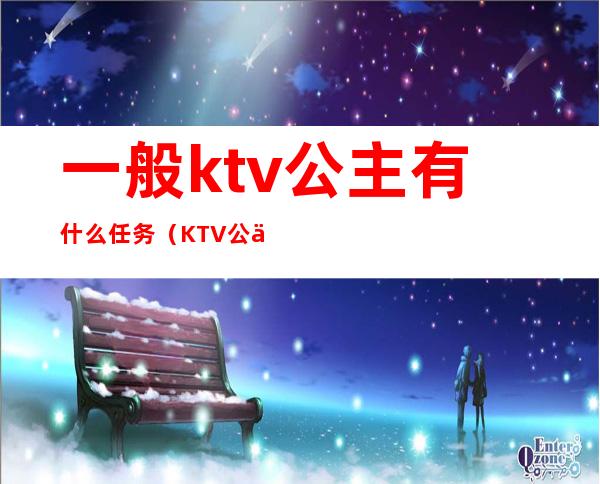 一般ktv公主有什么任务（KTV公主都干嘛）