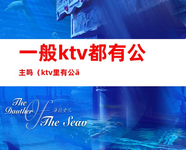 一般ktv都有公主吗（ktv里有公主吗）