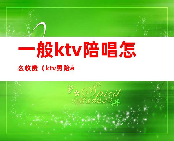 一般ktv陪唱怎么收费（ktv男陪唱怎么收费）